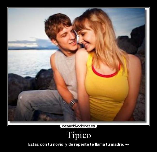 Típico - Estás con tu novio y de repente te llama tu madre. ¬¬