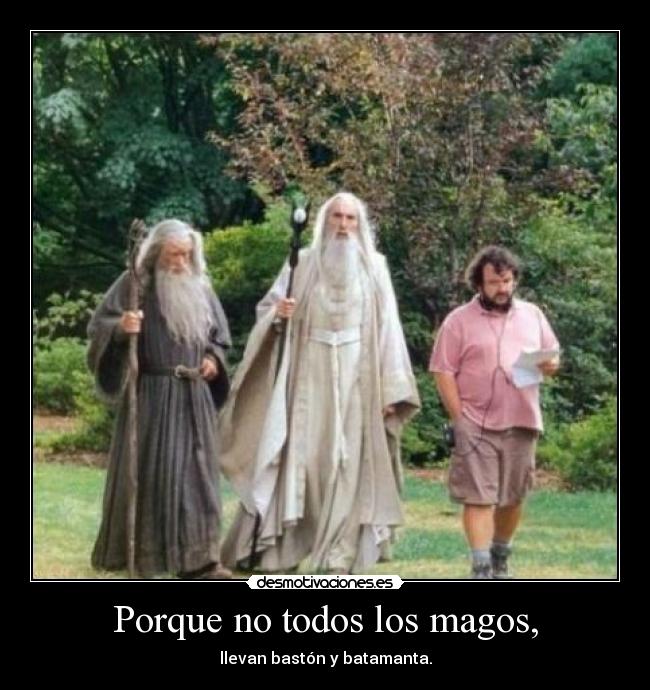 Porque no todos los magos, - llevan bastón y batamanta.