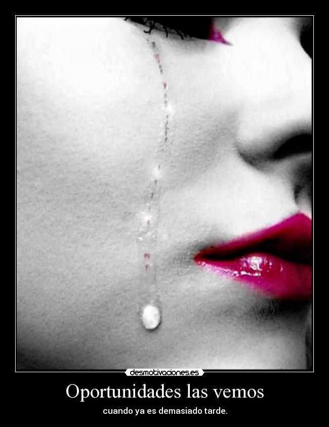 Oportunidades las vemos - cuando ya es demasiado tarde.