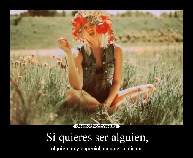 Si quieres ser alguien, - alguien muy especial, solo se tú mismo.