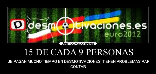 15 DE CADA 9 PERSONAS - QUE PASAN MUCHO TIEMPO EN DESMOTIVACIONES, TIENEN PROBLEMAS PARA
CONTAR