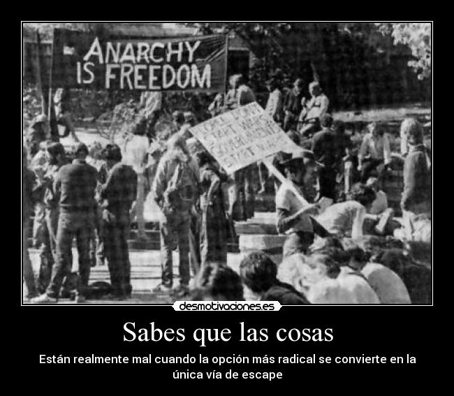 Sabes que las cosas - Están realmente mal cuando la opción más radical se convierte en la
única vía de escape