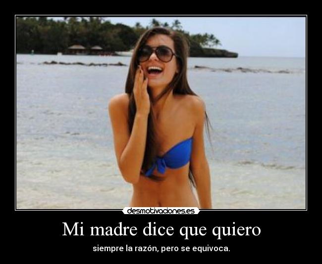 Mi madre dice que quiero - siempre la razón, pero se equivoca.