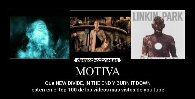 MOTIVA - Que NEW DIVIDE, IN THE END Y BURN IT DOWN
esten en el top 100 de los videos mas vistos de you tube
