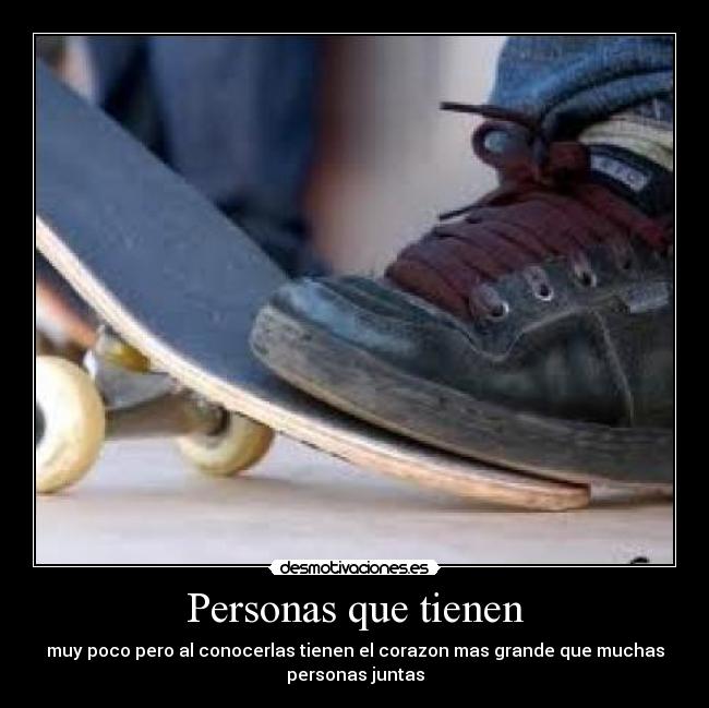 Personas que tienen - muy poco pero al conocerlas tienen el corazon mas grande que muchas
personas juntas