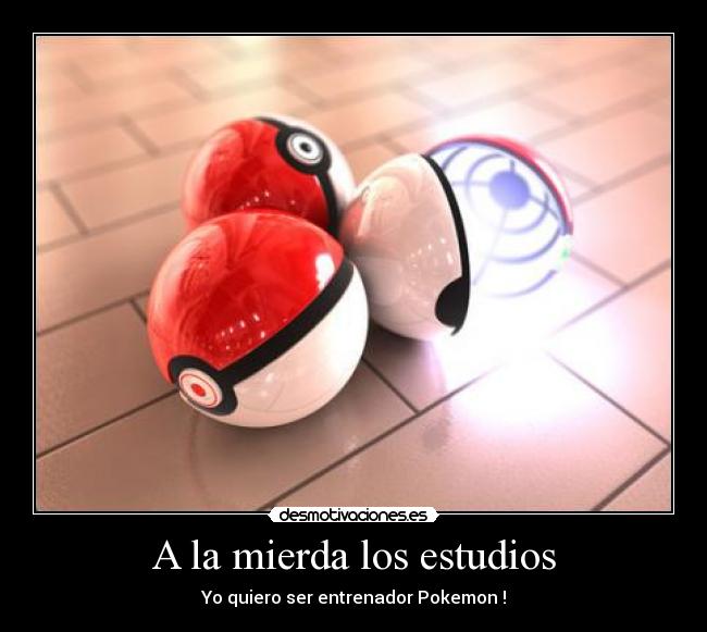 A la mierda los estudios - Yo quiero ser entrenador Pokemon !