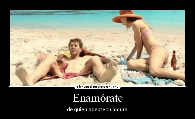 Enamórate - de quien acepte tu locura.
