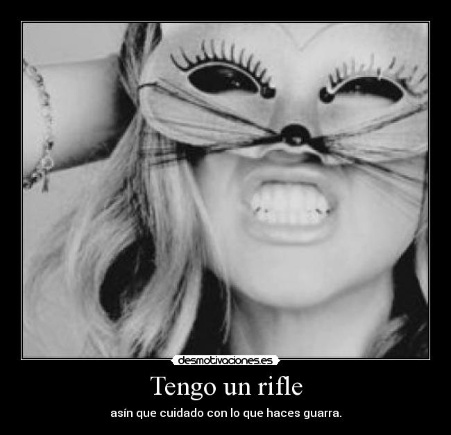 Tengo un rifle - asín que cuidado con lo que haces guarra.