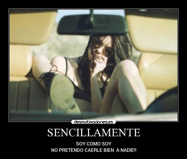 SENCILLAMENTE - SOY COMO SOY
NO PRETENDO CAERLE BIEN  A NADIE!!