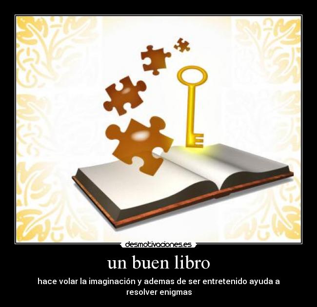 un buen libro - hace volar la imaginación y ademas de ser entretenido ayuda a resolver enigmas