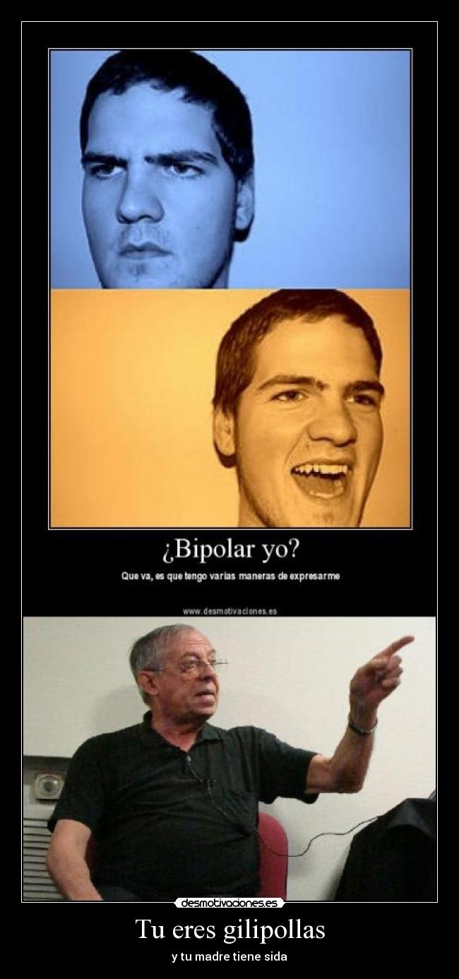 Tu eres gilipollas -