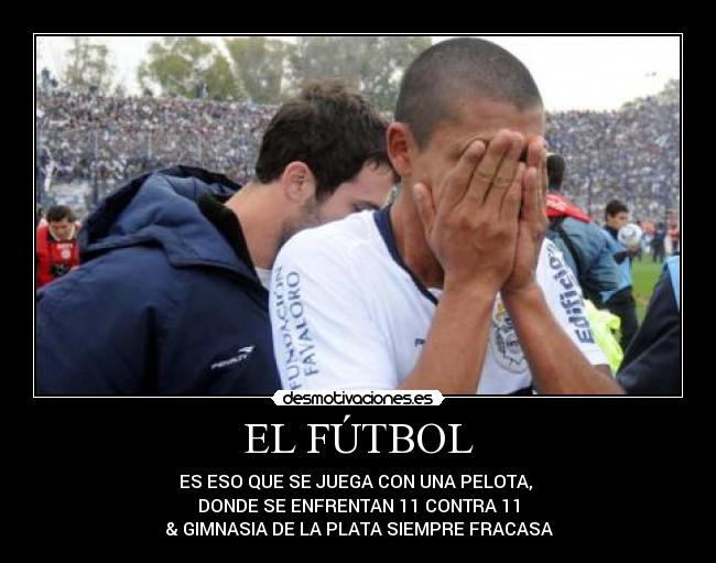 EL FÚTBOL - ES ESO QUE SE JUEGA CON UNA PELOTA,
DONDE SE ENFRENTAN 11 CONTRA 11
& GIMNASIA DE LA PLATA SIEMPRE FRACASA