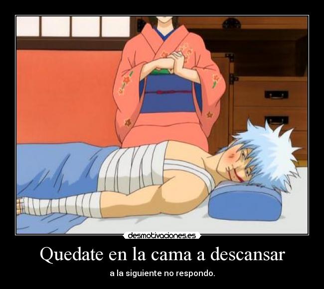Quedate en la cama a descansar - a la siguiente no respondo.
