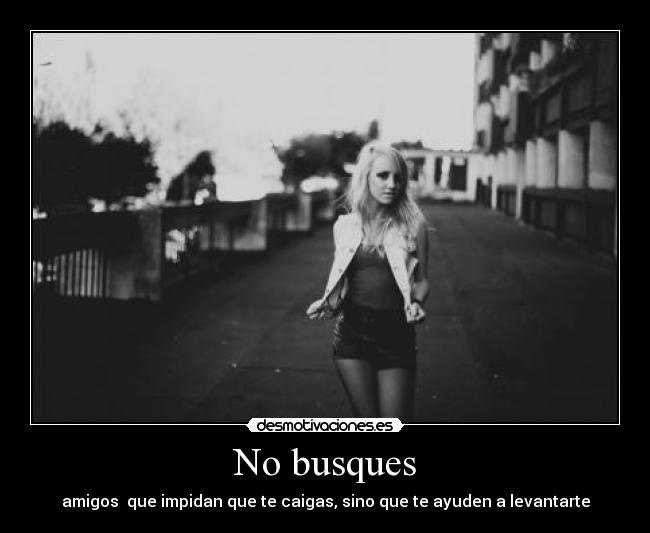 No busques - amigos que impidan que te caigas, sino que te ayuden a levantarte