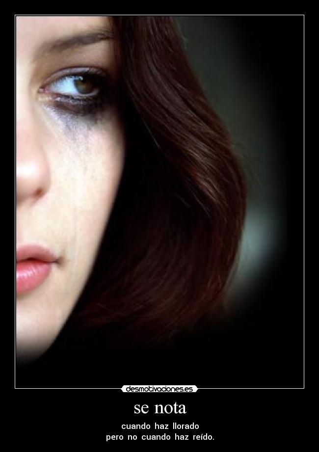 se nota - cuando haz llorado
pero no cuando haz reído.