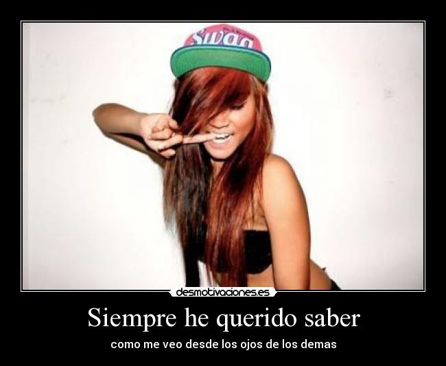 Siempre he querido saber - como me veo desde los ojos de los demas