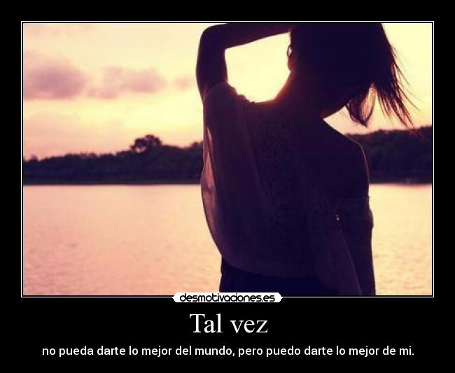 Tal vez - no pueda darte lo mejor del mundo, pero puedo darte lo mejor de mi.