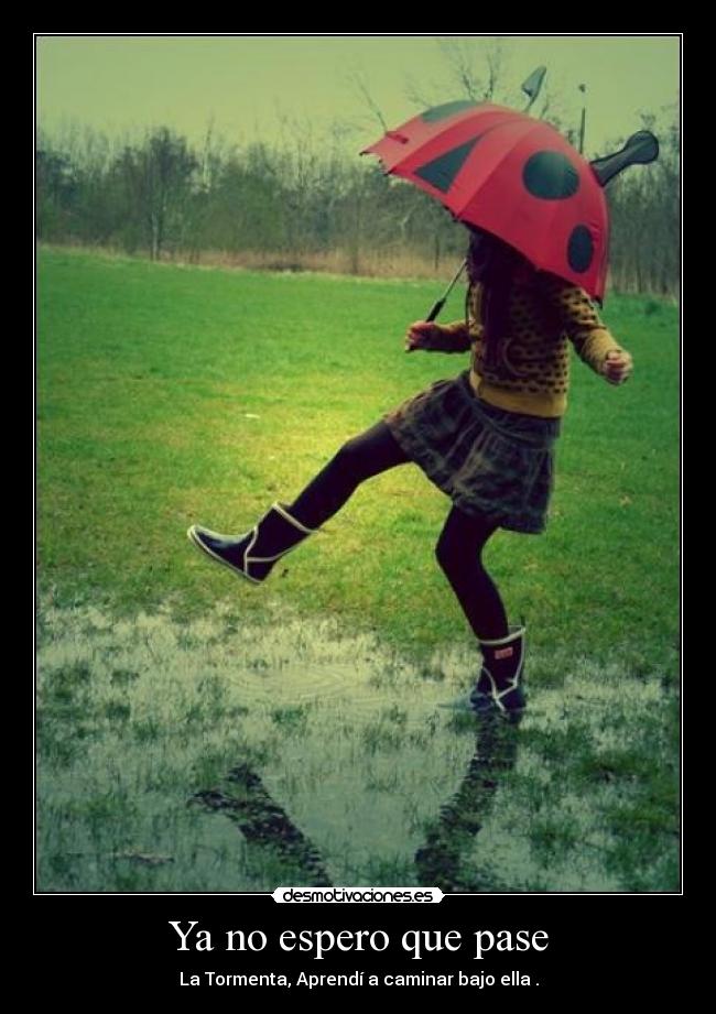 Ya no espero que pase - La Tormenta, Aprendí a caminar bajo ella .