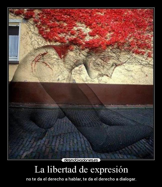 La libertad de expresión - no te da el derecho a hablar, te da el derecho a dialogar.
