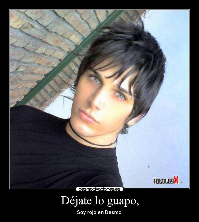 Déjate lo guapo, - Soy rojo en Desmo.