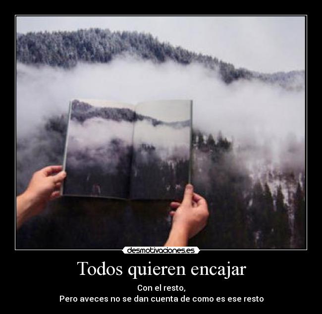 Todos quieren encajar - Con el resto,
Pero aveces no se dan cuenta de como es ese resto