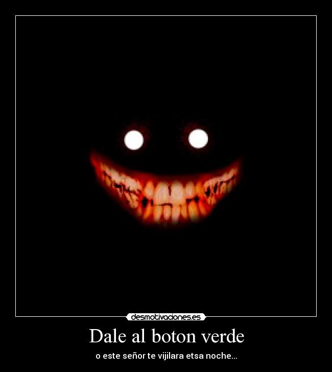 Dale al boton verde - o este señor te vijilara etsa noche...