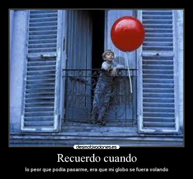Recuerdo cuando - lo peor que podía pasarme, era que mi globo se fuera volando