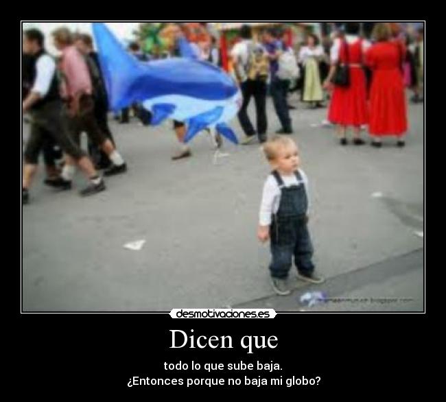 Dicen que - todo lo que sube baja.
¿Entonces porque no baja mi globo?