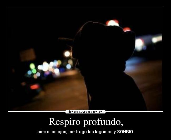 Respiro profundo, - cierro los ojos, me trago las lagrimas y SONRIO.