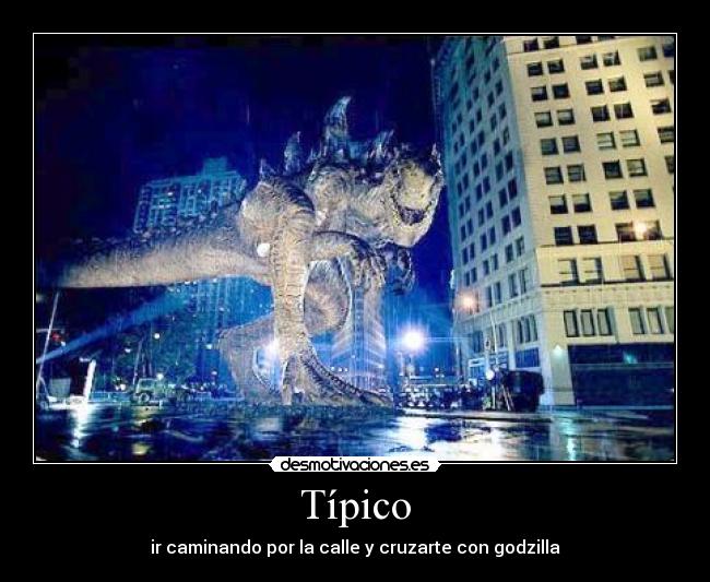 Típico - ir caminando por la calle y cruzarte con godzilla