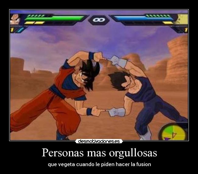 Personas mas orgullosas - que vegeta cuando le piden hacer la fusion
