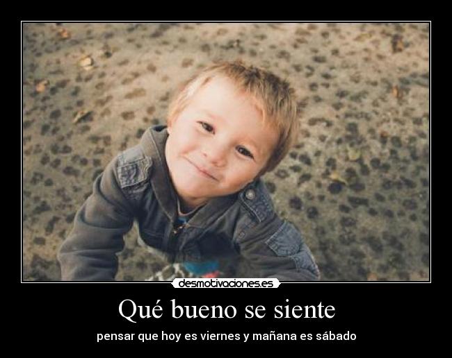 Qué bueno se siente - pensar que hoy es viernes y mañana es sábado