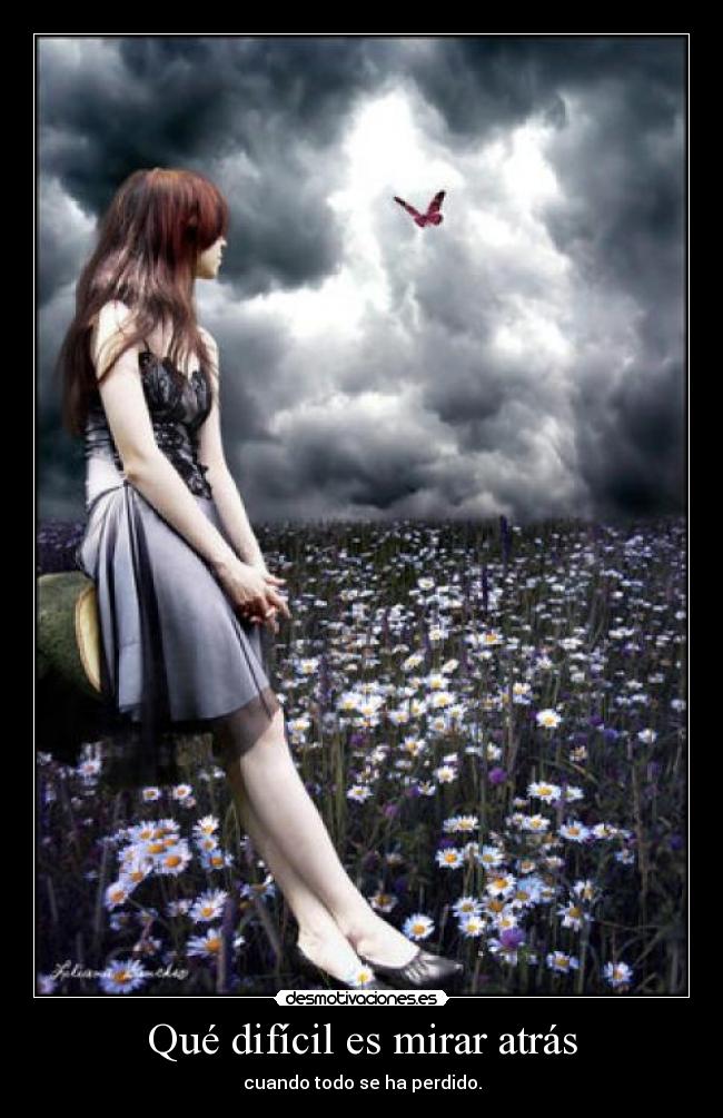 Qué difícil es mirar atrás - cuando todo se ha perdido.