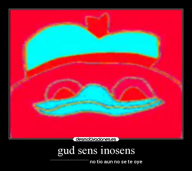gud sens inosens - `````````````````````````` no tio aun no se te oye