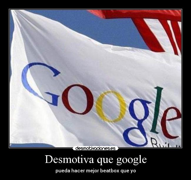 Desmotiva que google - pueda hacer mejor beatbox que yo