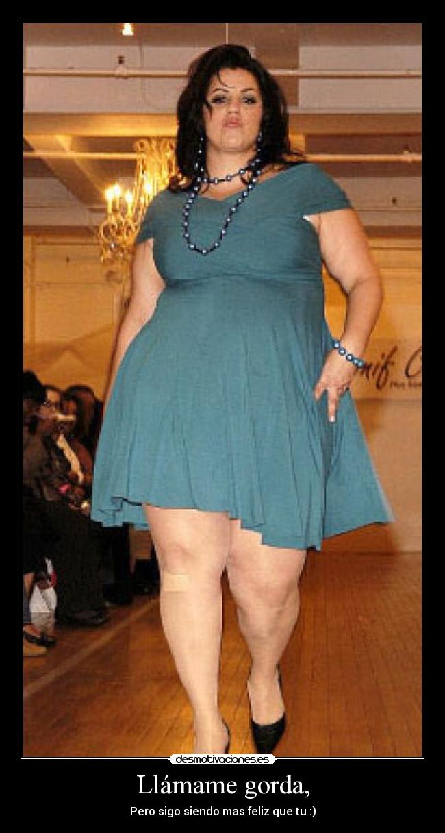 Llámame gorda, - Pero sigo siendo mas feliz que tu :)