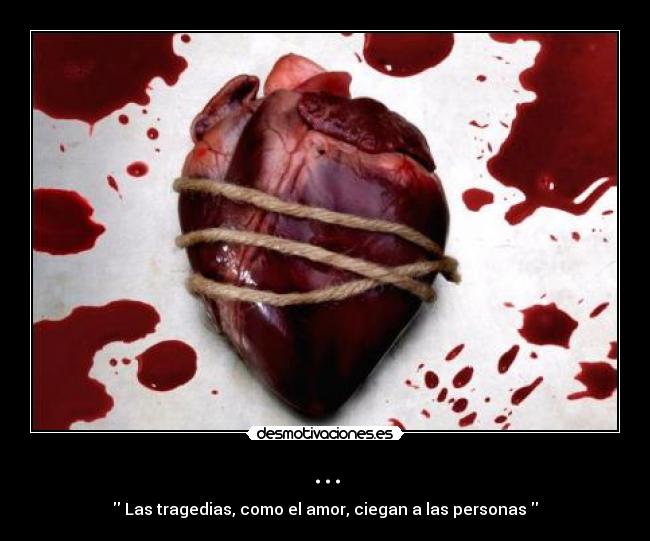 ... - Las tragedias, como el amor, ciegan a las personas