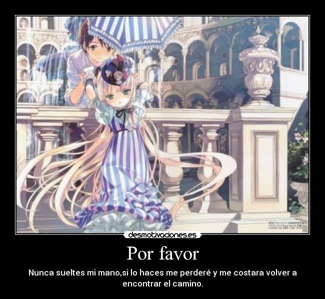 Por favor - Nunca sueltes mi mano,si lo haces me perderé y me costara volver a
encontrar el camino.