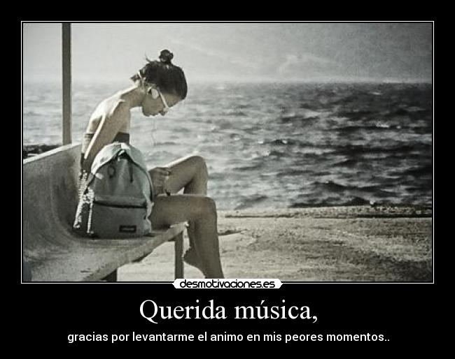 Querida música, - gracias por levantarme el animo en mis peores momentos..