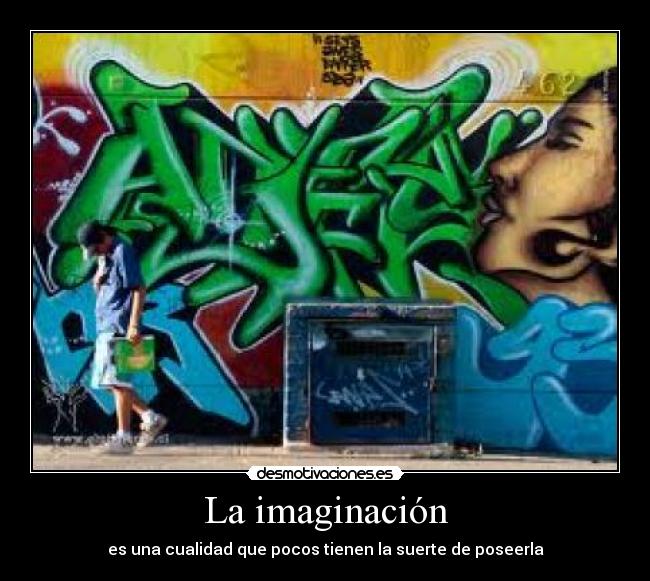La imaginación - es una cualidad que pocos tienen la suerte de poseerla