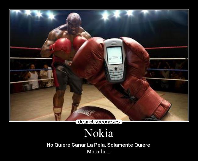 Nokia - No Quiere Ganar La Pela. Solamente Quiere 
Matarlo.....