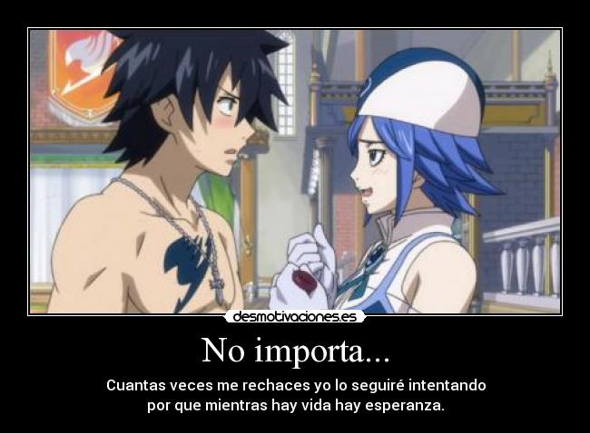 No importa... - Cuantas veces me rechaces yo lo seguiré intentando
por que mientras hay vida hay esperanza.