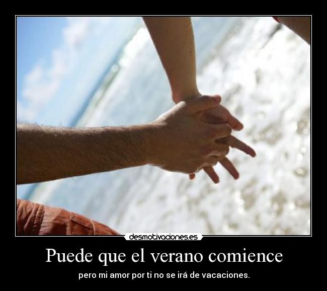 Puede que el verano comience - pero mi amor por ti no se irá de vacaciones.