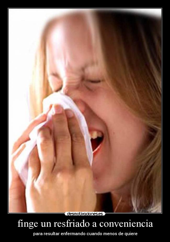 finge un resfriado a conveniencia - para resultar enfermando cuando menos de quiere