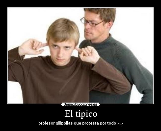 El típico - profesor gilipollas que protesta por todo -_-