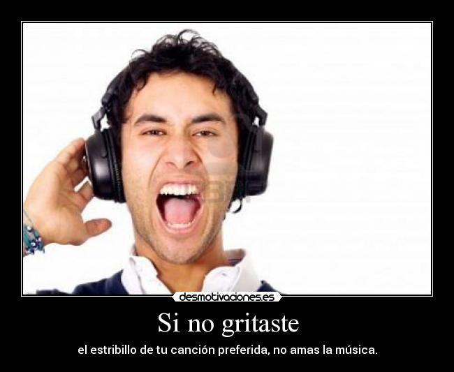 Si no gritaste - el estribillo de tu canción preferida, no amas la música.