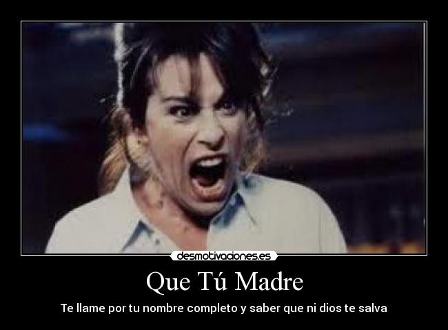 Que Tú Madre - Te llame por tu nombre completo y saber que ni dios te salva
