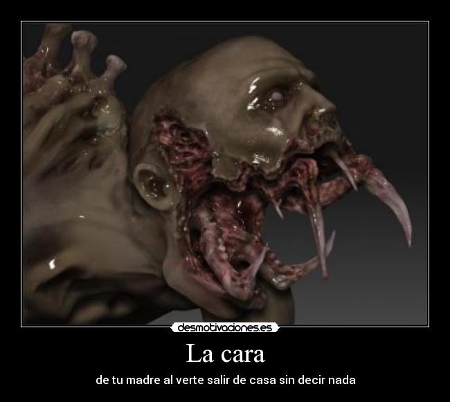 La cara - de tu madre al verte salir de casa sin decir nada