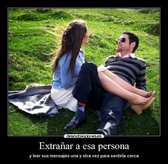 Extrañar a esa persona - y leer sus mensajes una y otra vez para sentirla cerca