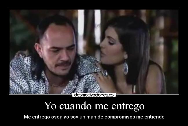 Yo cuando me entrego - Me entrego osea yo soy un man de compromisos me entiende